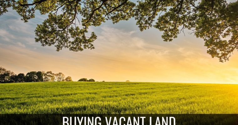 Top Tips When Buying Vacant Land